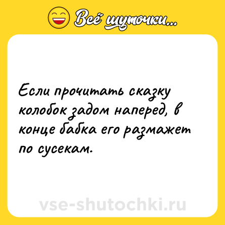 Шутка: Если прочитать сказку колобок задом наперед, в конце бабка его размажет по сусекам.