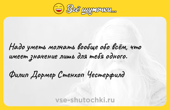 Цитата: Надо уметь молчать вообще обо всём, что имеет значение лишь для тебя одного.Филип Дормер Стенхоп Честерфилд