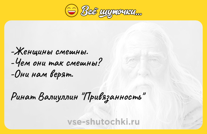 Цитата: -Женщины смешны. -Чем они так смешны? -Они нам верят. Ринат Валиуллин Привязанность
