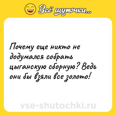 Шутка: Почему еще никто не додумался собрать цыганскую сборную? Ведь они бы взяли все золото!