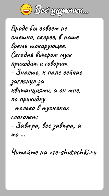 История: Вроде бы совсем не смешно, скорее, в наше время шокирующее.Сегодня вечером муж приходит и говорит.- Знаешь, к папе сейчас заглянул