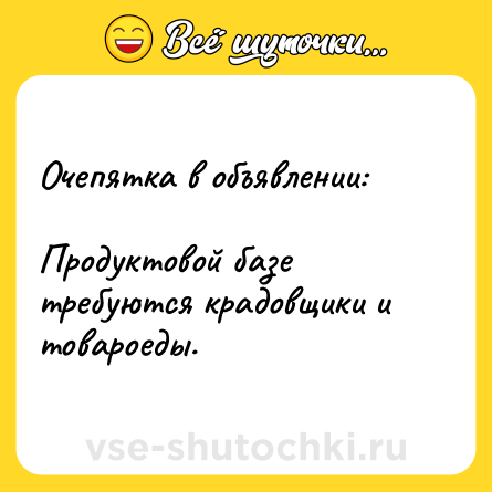 Шутка: Очепятка в объявлении:<br><br>Продуктовой базе требуются крадовщики и товароеды.