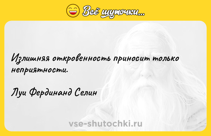Цитата: Излишняя откровенность приносит только неприятности.Луи Фердинанд Селин