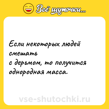Шутка: Если некоторых людей смешать <br>с дерьмом, то получится <br>однородная масса.