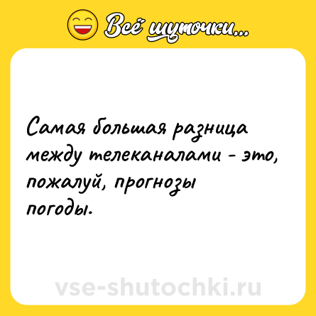 Шутка: Самая большая разница между телеканалами - это, пожалуй, прогнозы погоды.