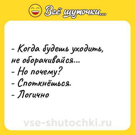 Шутка: - Когда будешь уходить, не оборачивайся... <br>- Но почему? <br>- Споткнёшься. <br>- Логично