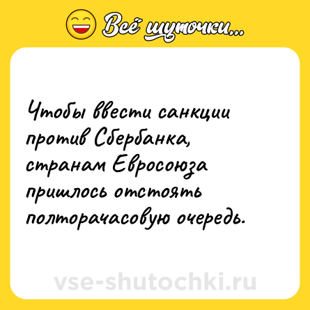 Шутка: Чтобы ввести санкции против Сбербанка, странам Евросоюза пришлось отстоять полторачасовую очередь.