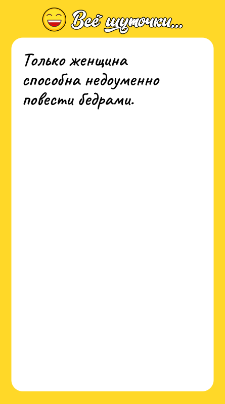 Только женщина способна недоуменно повести бедрами.