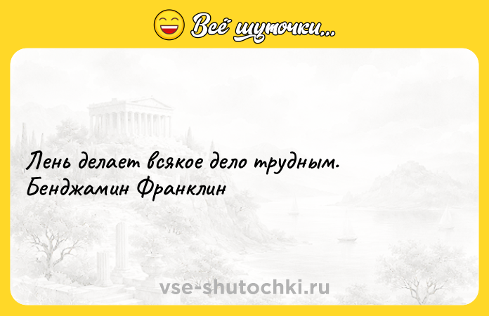 Цитата: Лень делает всякое дело трудным. Бенджамин Франклин