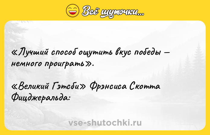 Цитата: Лучший способ ощутить вкус победы немного проиграть . Великий Гэтсби Фрэнсиса Скотта Фицджеральда: