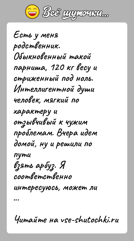 История: Есть у меня родственник. Обыкновенный такой парниша, 120 кг весу истриженный под ноль. Интеллигентной души человек, мягкий по характеру иотзывчивый