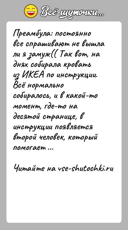 История: Преамбула: постоянно все спрашивают не вышла ли я замуж(( Так вот, на днях собирала кровать из ИКЕА по инструкции. Всё