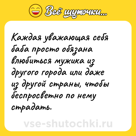 Шутка: Каждая уважающая себя баба просто обязана влюбиться мужика из другого города или даже из другой страны, чтобы беспросветно по нему страдать.