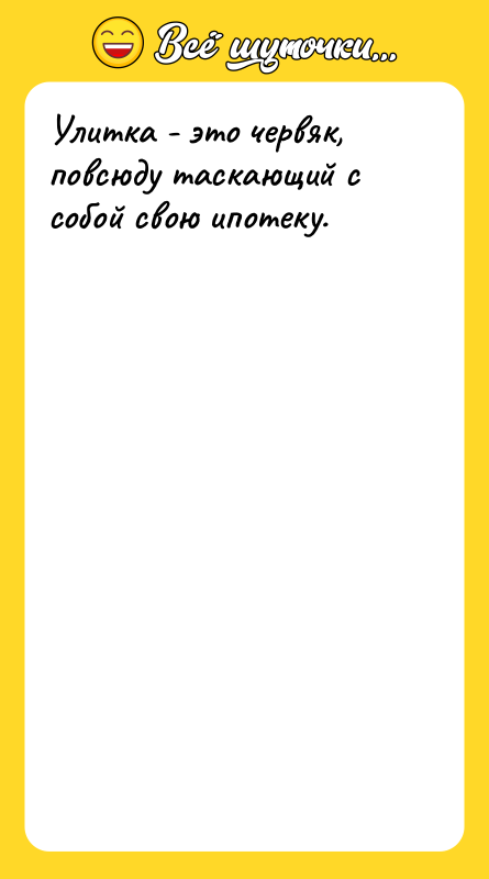 Улитка - это червяк, повсюду таскающий с собой свою ипотеку.