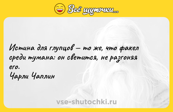 Цитата: Истина для глупцов то же, что факел среди тумана: он светится, не разгоняя его. Чарли Чаплин