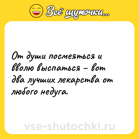 Шутка: От души посмеяться и вволю выспаться – вот два лучших лекарства от любого недуга.