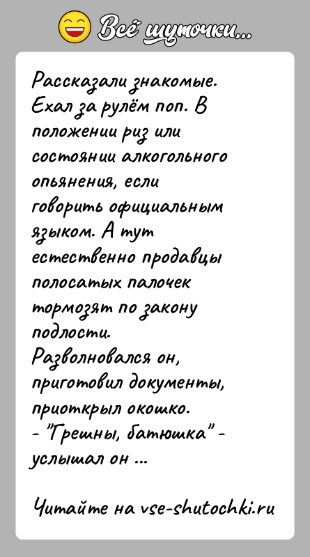 История: Рассказали знакомые.Ехал за рулём поп. В положении риз или состоянии алкогольного опьянения, если говорить официальным языком. А тут естественно продавцы