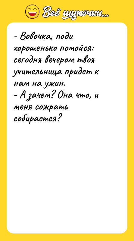 - Вовочка, поди хорошенько помойся: сегодня вечером твоя учительница придет