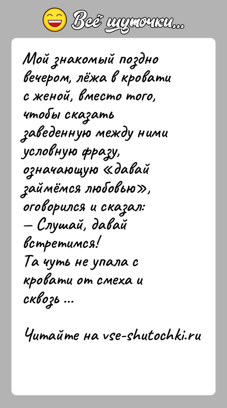История: Мой знакомый поздно вечером, лёжа в кровати с женой, вместо того, чтобы сказать заведенную между ними условную фразу, означающую давай