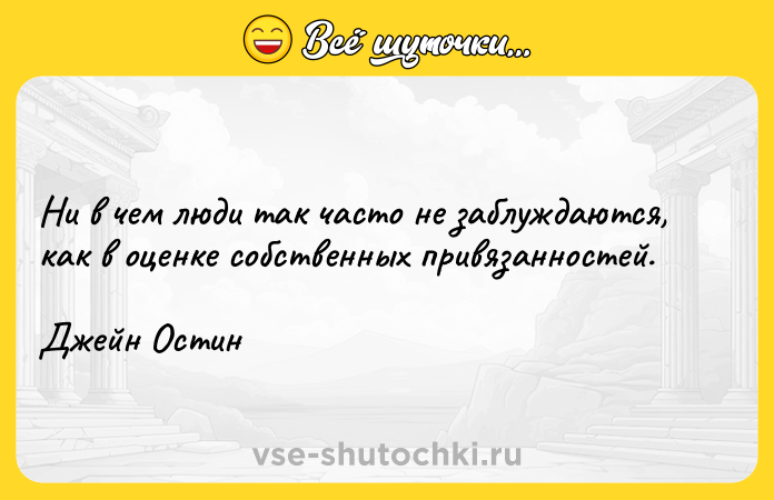 Цитата: Ни в чем люди так часто не заблуждаются, как в оценке собственных привязанностей.Джейн Остин