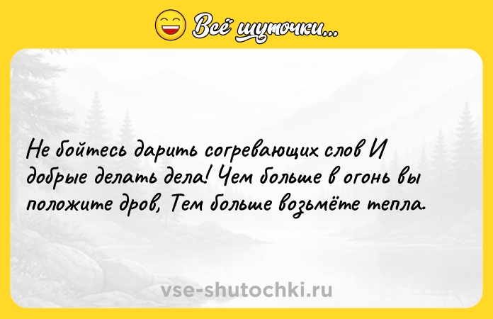 Цитата: Не бойтесь дарить согревающих слов И добрые делать дела! Чем больше в огонь вы положите дров, Тем больше возьмёте тепла.