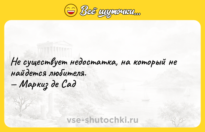 Цитата: Не существует недостатка, на который не найдется любителя. Маркиз де Сад