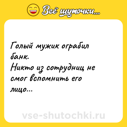 Шутка: Голый мужик ограбил банк. <br>Никто из сотрудниц не смог вспомнить его лицо…