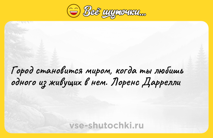 Цитата: Город становится миром, когда ты любишь одного из живущих в нем. Лоренс Даррелли