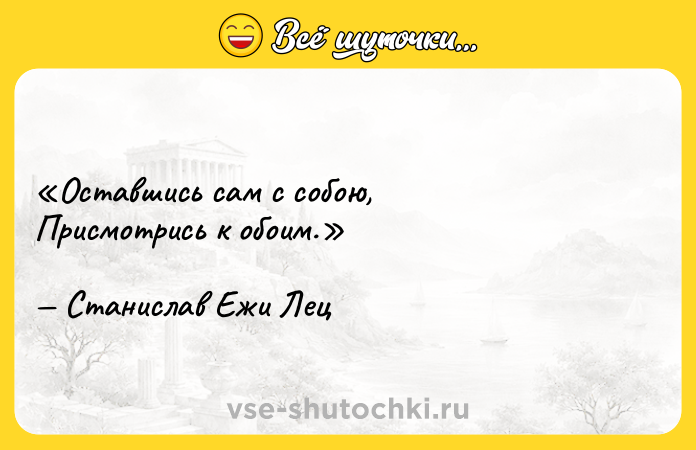 Цитата: Оставшись сам с собою,Присмотрись к обоим.Станислав Ежи Лец