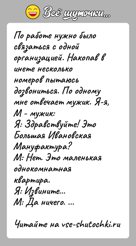 История: По работе нужно было связаться с одной организацией. Накопав в инете несколько номеров пытаюсь дозвониться. По одному мне отвечает мужик.