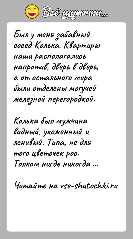 История: Был у меня забавный сосед Колька. Квартиры наши располагались напротив, дверь в дверь, а от остального мира были отделены могучей