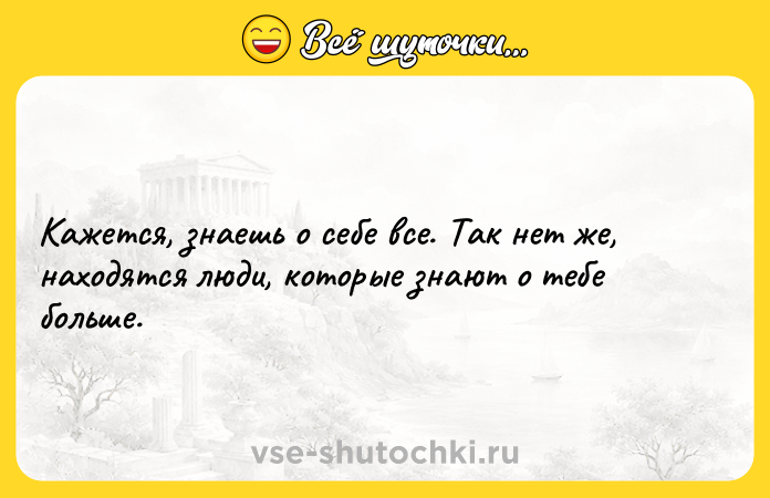 Цитата: Кажется, знаешь о себе все. Так нет же, находятся люди, которые знают о тебе больше.