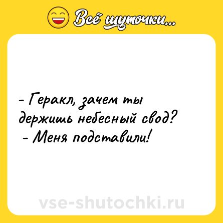 Шутка: - Геракл, зачем ты держишь небесный свод?<br> - Меня подставили!