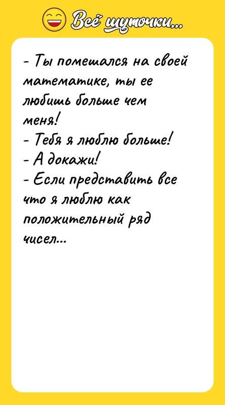 - Ты помешался на своей математике, ты ее любишь больше