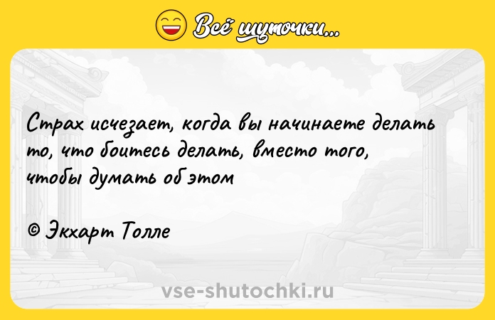Цитата: Страх исчезает, когда вы начинаете делать то, что боитесь делать, вместо того, чтобы думать об этом Экхарт Толле