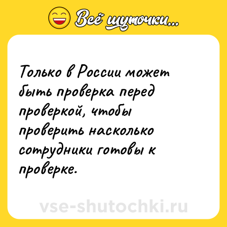 Шутка: Только в России может быть проверка перед проверкой, чтобы проверить насколько сотрудники готовы к проверке.