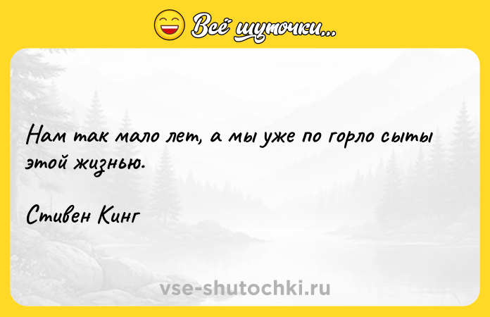 Цитата: Нам так мало лет, а мы уже по горло сыты этой жизнью.Стивен Кинг