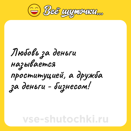 Шутка: Любовь за деньги называется проституцией, а дружба за деньги - бизнесом!