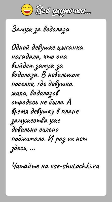 История: Замуж за водолазаОдной девушке цыганка нагадала, что она выйдет замуж за водолаза. В небольшом поселке, где девушка жила, водолазов отродясь