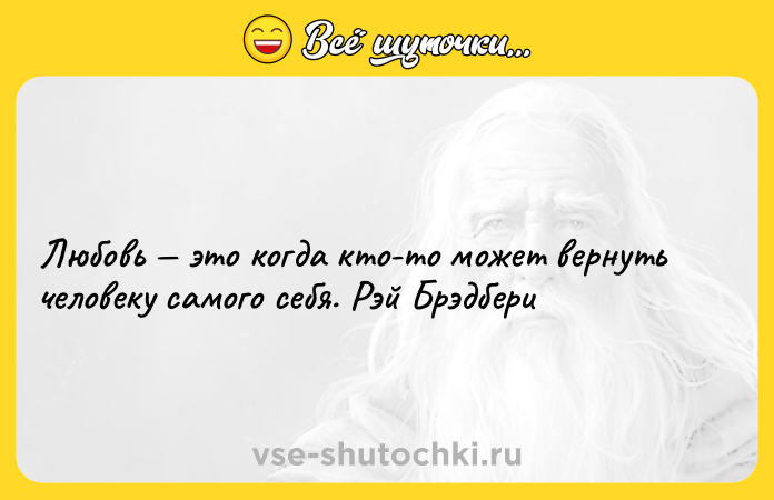 Цитата: Любовь это когда кто-то может вернуть человеку самого себя. Рэй Брэдбери