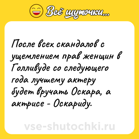 Шутка: После всех скандалов с ущемлением прав женщин в Голливуде со следующего года лучшему актеру будет вручать Оскара, а актрисе - Оскариду.