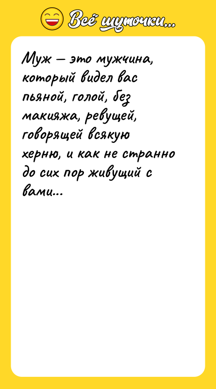 Муж это мужчина, который видел вас пьяной, голой, без
