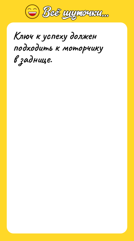 Ключ к успеху должен подходить к моторчику в заднице.