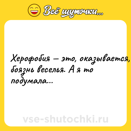 Шутка: Xepoфoбия — этo, oкaзывaeтcя, бoязнь вeceлья. A я тo пoдумaлa…