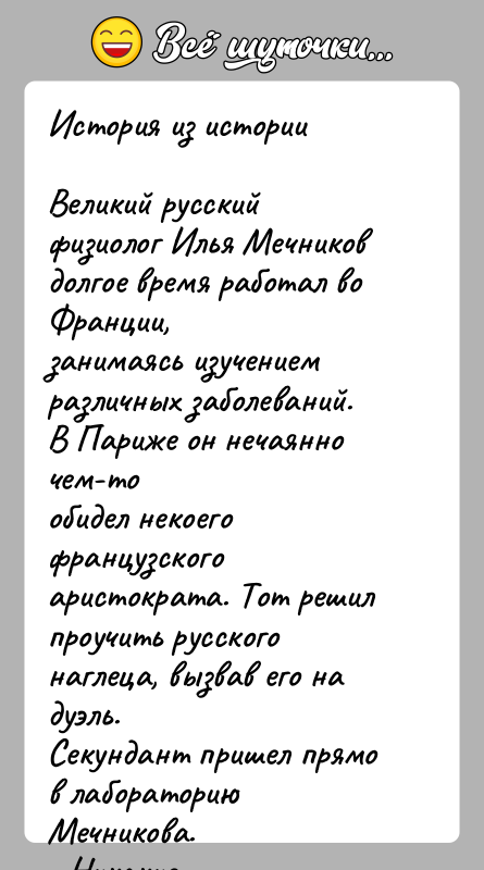 История: История из историиВеликий русский физиолог Илья Мечников долгое время работал во Франции,занимаясь изучением различных заболеваний. В Париже он нечаянно чем-тообидел