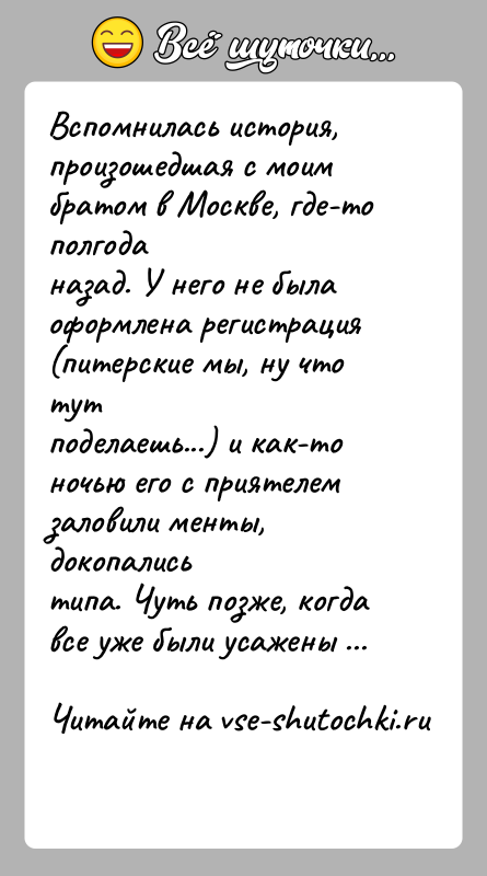 История: Вспомнилась история, произошедшая с моим братом в Москве, где-то полгоданазад. У него не была оформлена регистрация (питерские мы, ну что