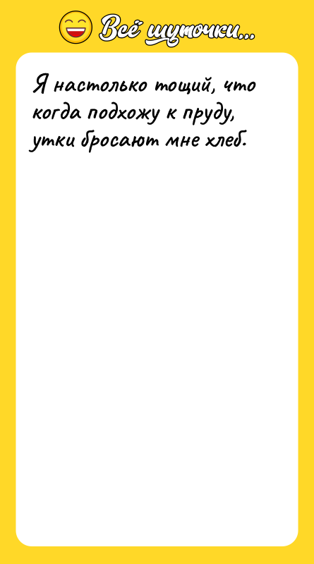 Я настолько тощий, что когда подхожу к пруду, утки бросают