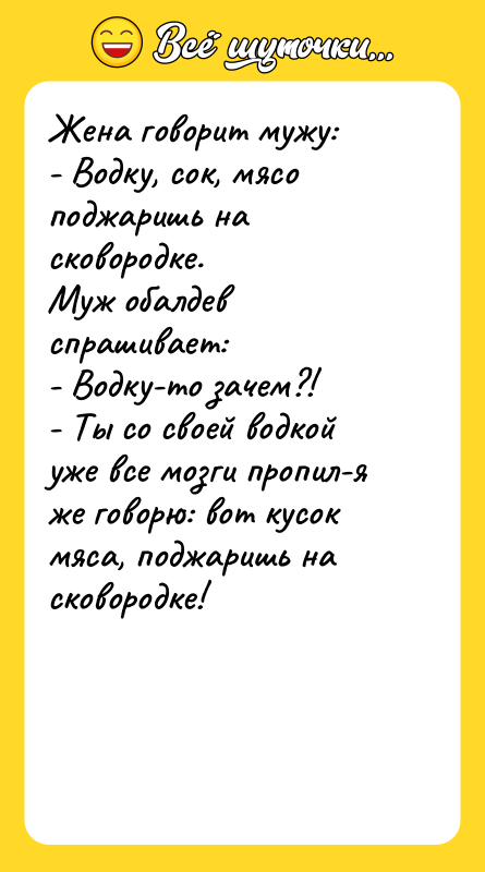 Жена говорит мужу: - Водку, сок, мясо поджаришь на сковородке.