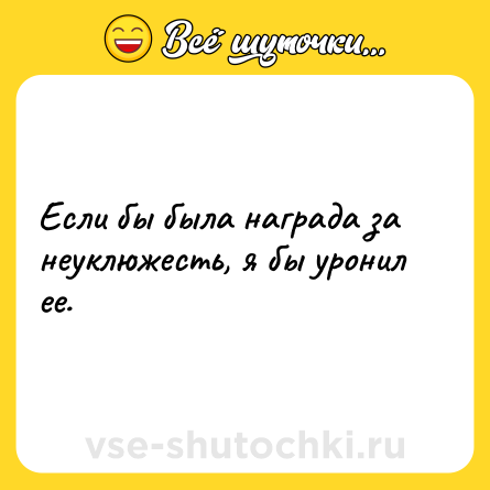 Шутка: Если бы была награда за неуклюжесть, я бы уронил ее.