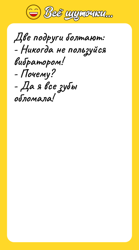 Две подруги болтают: - Никогда не пользуйся вибратором! - Почему?